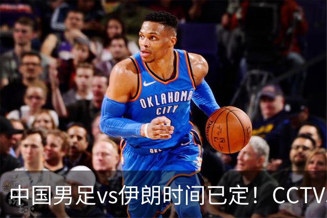 中国男足vs伊朗时间已定！CCTV5直播，力争两连胜