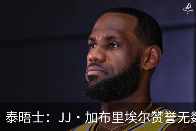 泰晤士：JJ·加布里埃尔赞誉无数却无缘一线队，家人以道曼为标杆